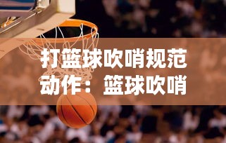 打篮球吹哨规范动作：篮球吹哨怎么吹响 