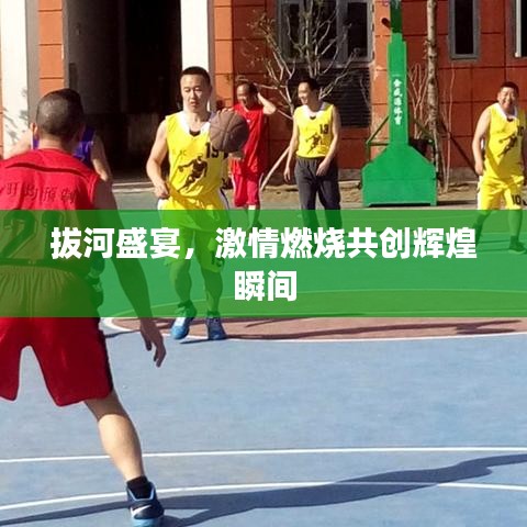 拔河盛宴，激情燃烧共创辉煌瞬间