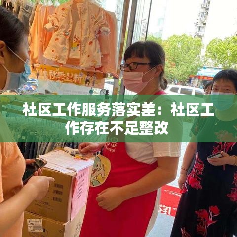 社区工作服务落实差：社区工作存在不足整改 