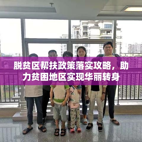 脱贫区帮扶政策落实攻略，助力贫困地区实现华丽转身