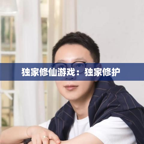 独家修仙游戏：独家修护 