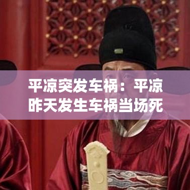 平凉突发车祸：平凉昨天发生车祸当场死亡 