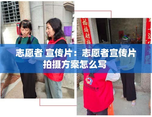 志愿者 宣传片：志愿者宣传片拍摄方案怎么写 