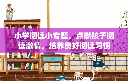 小学阅读小专题，点燃孩子阅读激情，培养良好阅读习惯