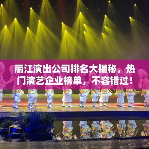 丽江演出公司排名大揭秘，热门演艺企业榜单，不容错过！