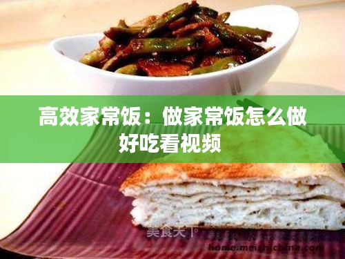高效家常饭：做家常饭怎么做好吃看视频 