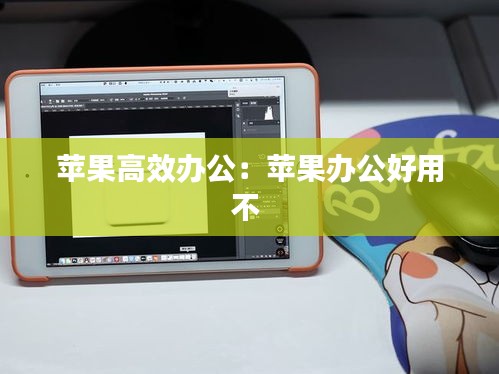 苹果高效办公：苹果办公好用不 