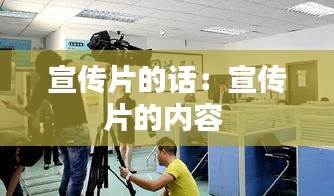 宣传片的话：宣传片的内容 