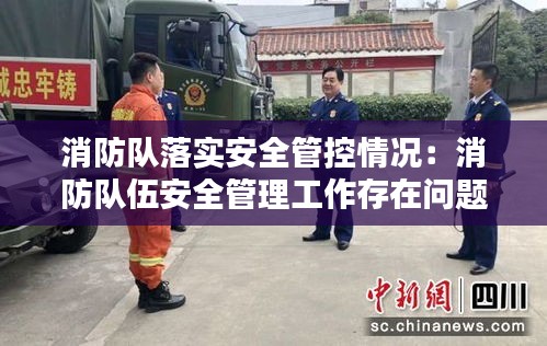 消防队落实安全管控情况：消防队伍安全管理工作存在问题 