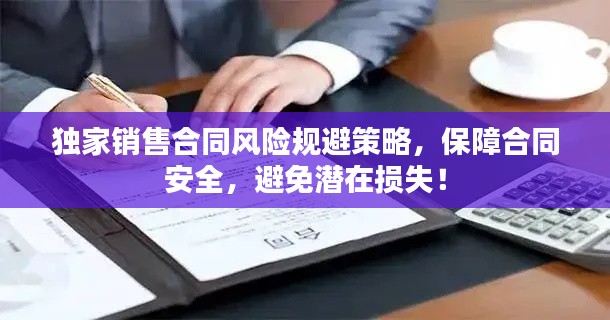 独家销售合同风险规避策略，保障合同安全，避免潜在损失！