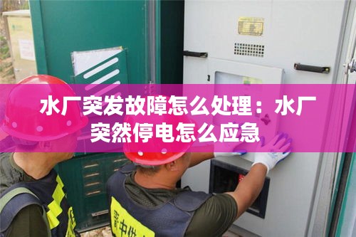 水厂突发故障怎么处理：水厂突然停电怎么应急 