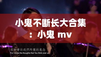 小鬼不断长大合集：小鬼 mv 