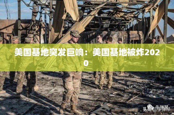 美国基地突发巨响：美国基地被炸2020 