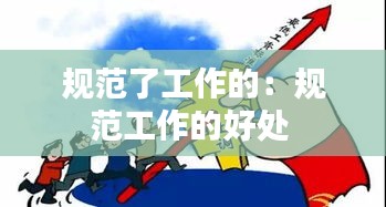 规范了工作的：规范工作的好处 