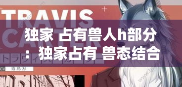 独家 占有兽人h部分：独家占有 兽态结合 