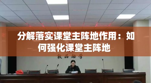 分解落实课堂主阵地作用：如何强化课堂主阵地 