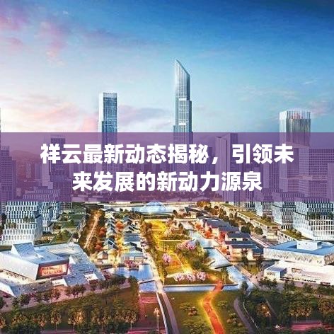 祥云最新动态揭秘，引领未来发展的新动力源泉