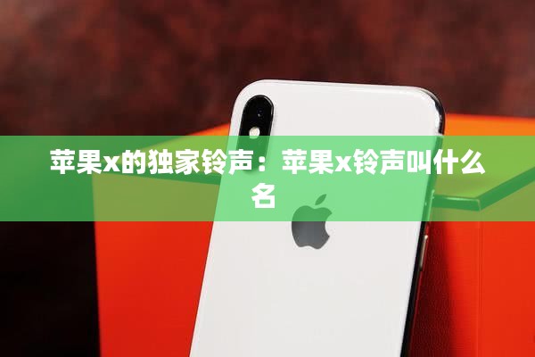 苹果x的独家铃声：苹果x铃声叫什么名 