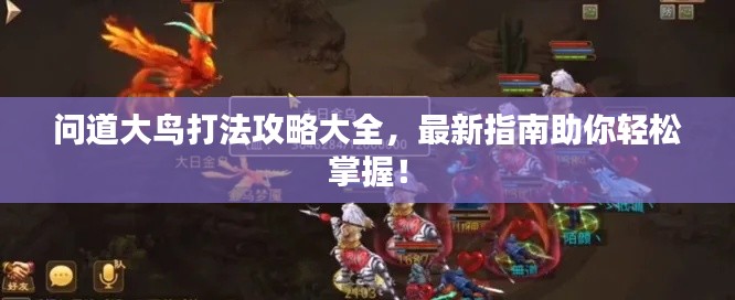 问道大鸟打法攻略大全，最新指南助你轻松掌握！