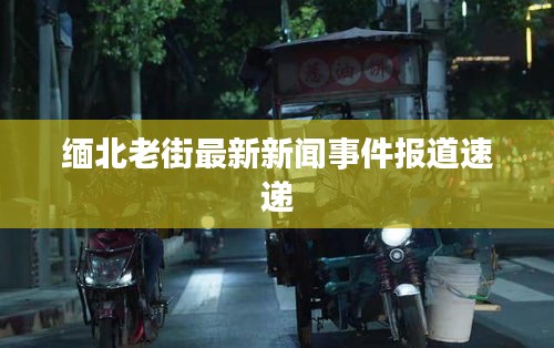 缅北老街最新新闻事件报道速递