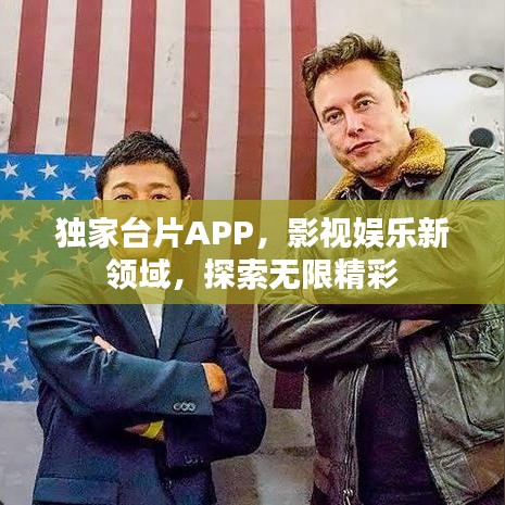 独家台片APP，影视娱乐新领域，探索无限精彩