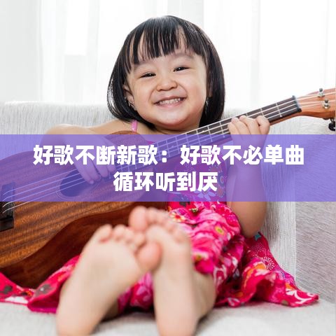 好歌不断新歌：好歌不必单曲循环听到厌 