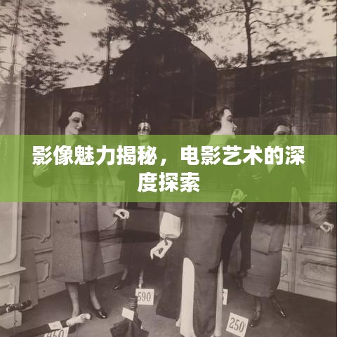 影像魅力揭秘，电影艺术的深度探索