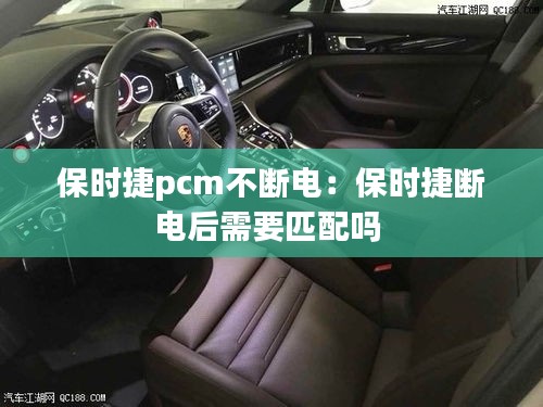 保时捷pcm不断电：保时捷断电后需要匹配吗 