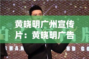 黄晓明广州宣传片：黄晓明广告照片 