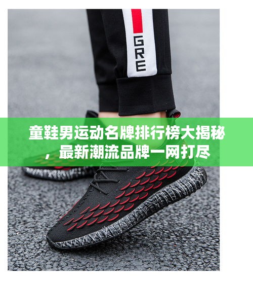 童鞋男运动名牌排行榜大揭秘，最新潮流品牌一网打尽
