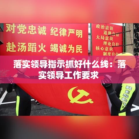 落实领导指示抓好什么线：落实领导工作要求 
