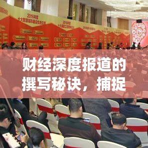 财经深度报道的撰写秘诀，捕捉细节，洞悉本质，透视真相
