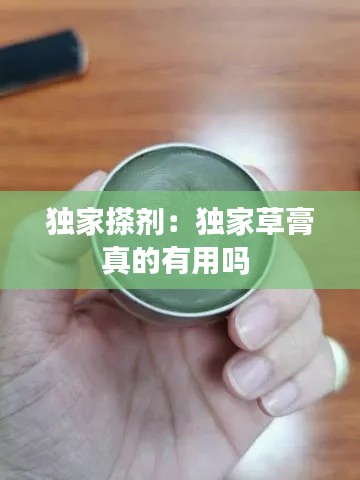 独家搽剂：独家草膏真的有用吗 