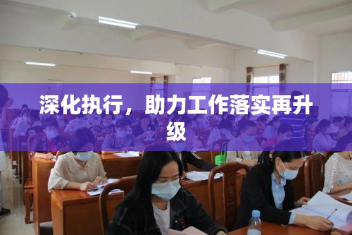 深化执行，助力工作落实再升级