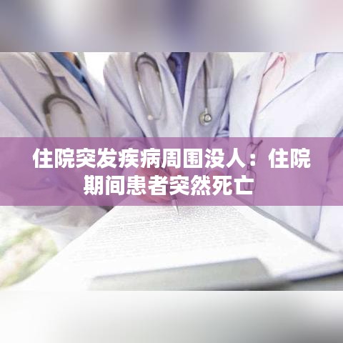 住院突发疾病周围没人：住院期间患者突然死亡 