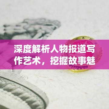深度解析人物报道写作艺术，挖掘故事魅力，展现人物风采