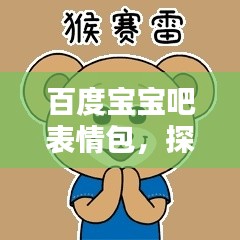 百度宝宝吧表情包，探索分享乐趣，精彩不容错过！