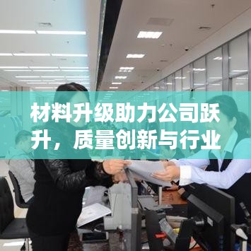 材料升级助力公司跃升，质量创新与行业进步同行