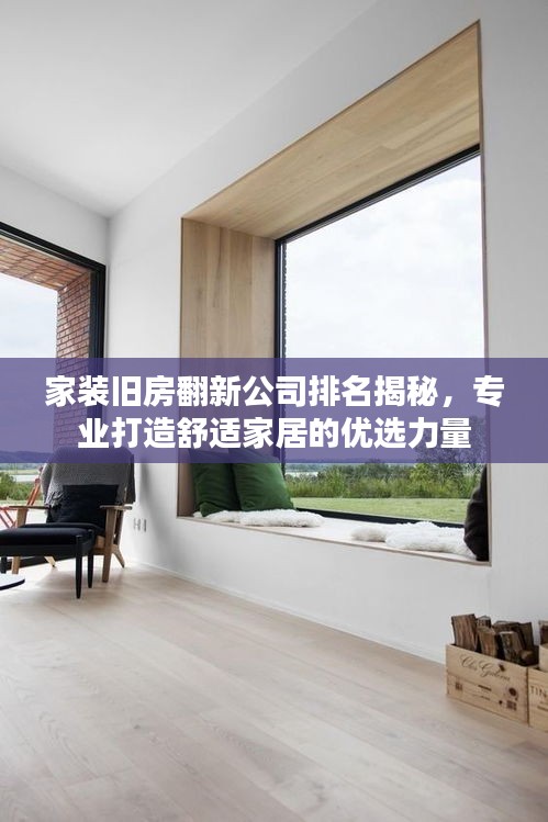 家装旧房翻新公司排名揭秘，专业打造舒适家居的优选力量