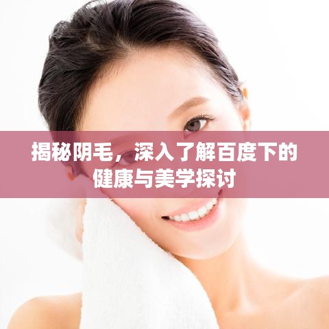 揭秘阴毛，深入了解百度下的健康与美学探讨