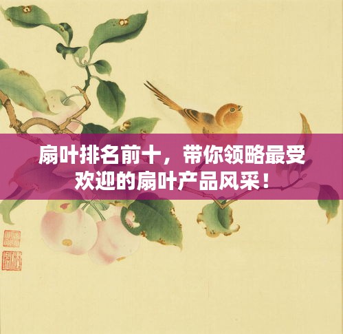 扇叶排名前十，带你领略最受欢迎的扇叶产品风采！