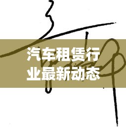 汽车租赁行业最新动态全解析，新闻头条不容错过