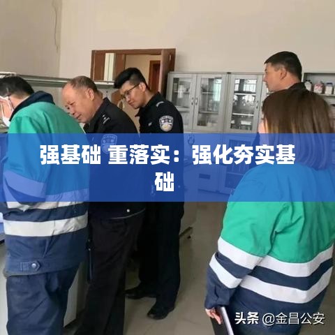 强基础 重落实：强化夯实基础 