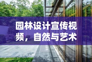 园林设计宣传视频，自然与艺术和谐共融，缔造绝美之境