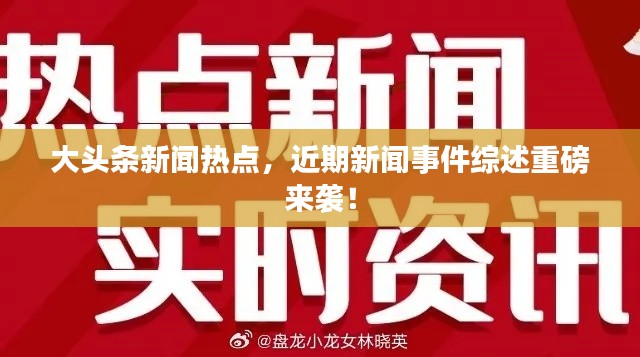 大头条新闻热点，近期新闻事件综述重磅来袭！