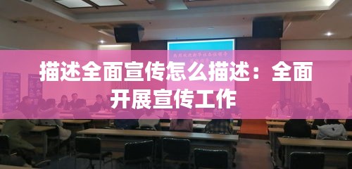 描述全面宣传怎么描述：全面开展宣传工作 