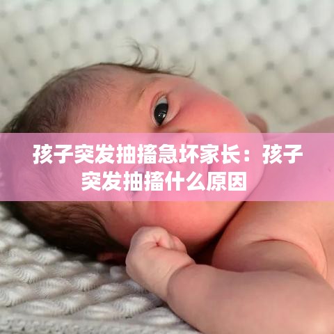 孩子突发抽搐急坏家长：孩子突发抽搐什么原因 
