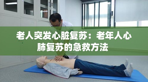 老人突发心脏复苏：老年人心肺复苏的急救方法 