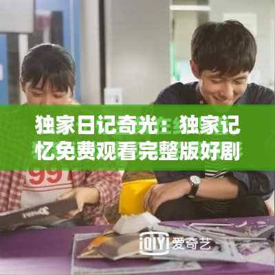 独家日记奇光：独家记忆免费观看完整版好剧屋 