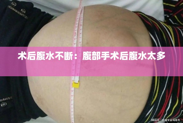 术后腹水不断：腹部手术后腹水太多 
